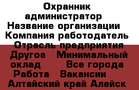 Охранник-администратор › Название организации ­ Компания-работодатель › Отрасль предприятия ­ Другое › Минимальный оклад ­ 1 - Все города Работа » Вакансии   . Алтайский край,Алейск г.